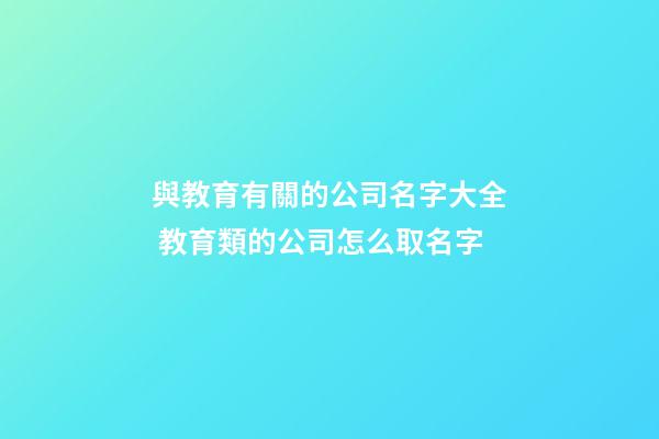 與教育有關的公司名字大全 教育類的公司怎么取名字-第1張-公司起名-玄機派